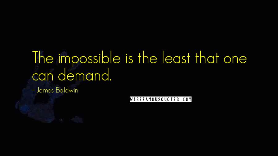 James Baldwin Quotes: The impossible is the least that one can demand.