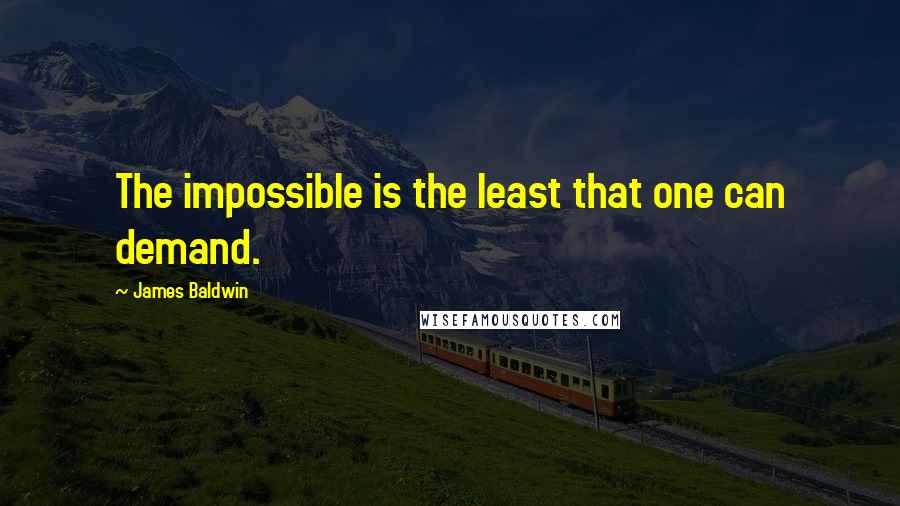 James Baldwin Quotes: The impossible is the least that one can demand.