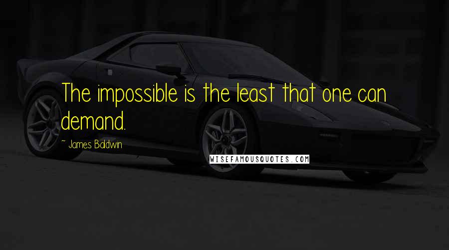 James Baldwin Quotes: The impossible is the least that one can demand.