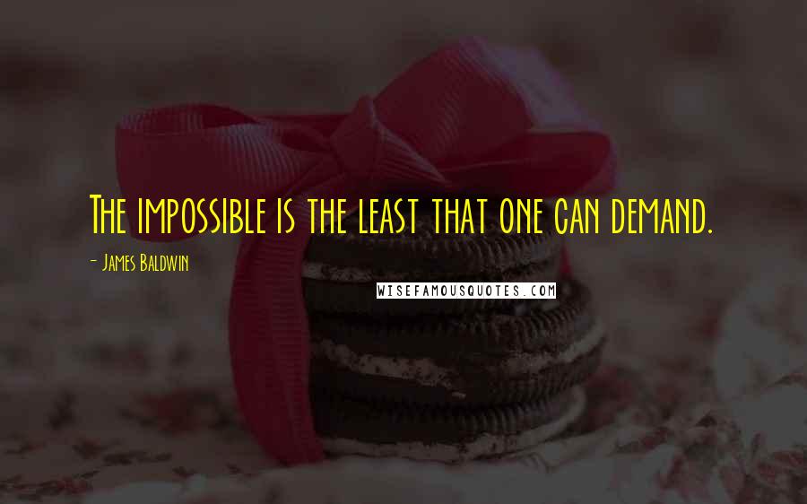 James Baldwin Quotes: The impossible is the least that one can demand.