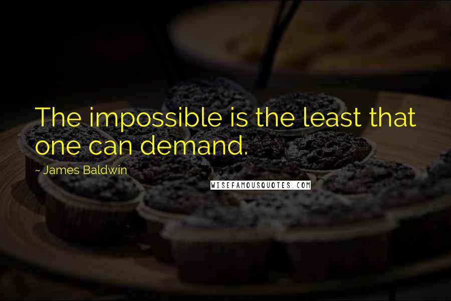 James Baldwin Quotes: The impossible is the least that one can demand.
