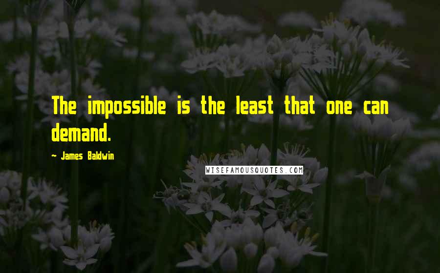 James Baldwin Quotes: The impossible is the least that one can demand.