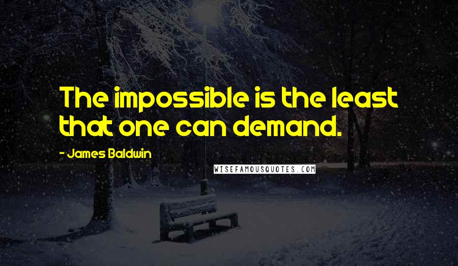 James Baldwin Quotes: The impossible is the least that one can demand.