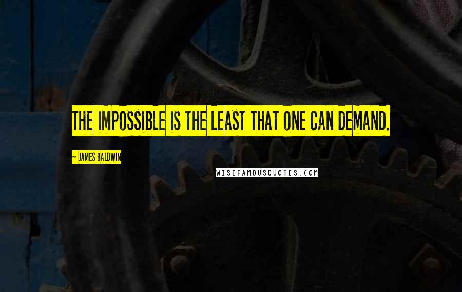 James Baldwin Quotes: The impossible is the least that one can demand.