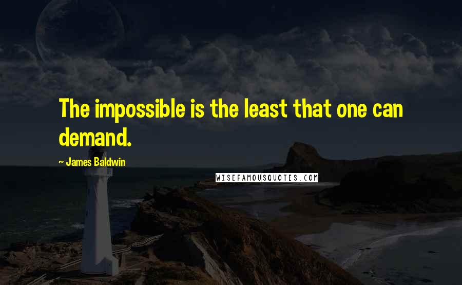 James Baldwin Quotes: The impossible is the least that one can demand.