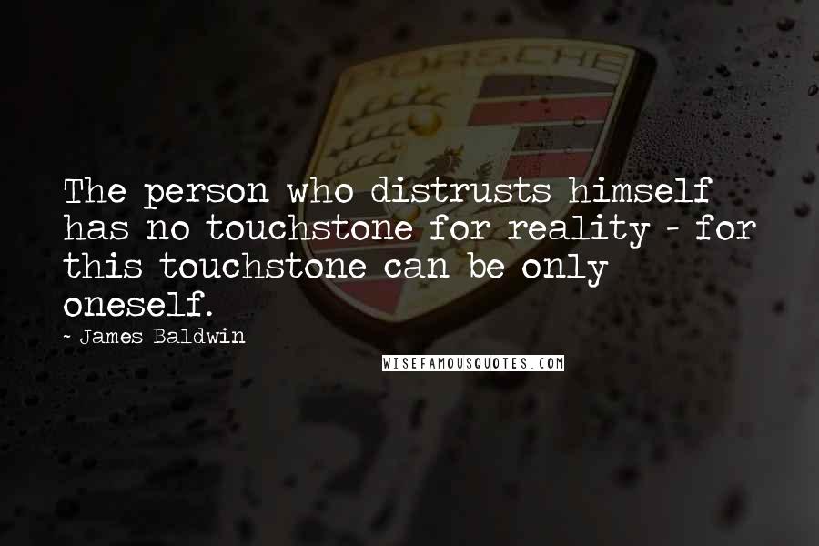 James Baldwin Quotes: The person who distrusts himself has no touchstone for reality - for this touchstone can be only oneself.