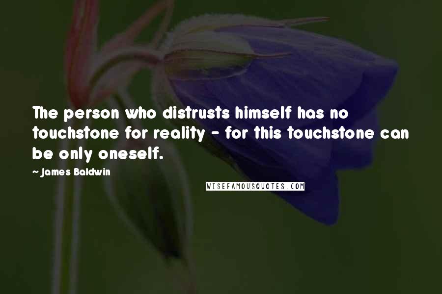 James Baldwin Quotes: The person who distrusts himself has no touchstone for reality - for this touchstone can be only oneself.