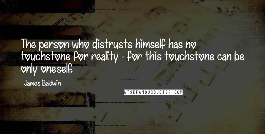 James Baldwin Quotes: The person who distrusts himself has no touchstone for reality - for this touchstone can be only oneself.