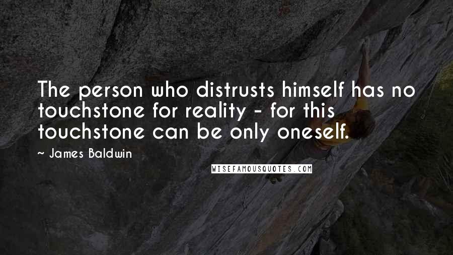 James Baldwin Quotes: The person who distrusts himself has no touchstone for reality - for this touchstone can be only oneself.