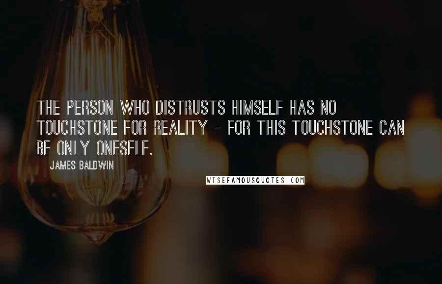 James Baldwin Quotes: The person who distrusts himself has no touchstone for reality - for this touchstone can be only oneself.