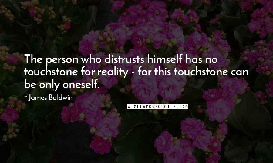 James Baldwin Quotes: The person who distrusts himself has no touchstone for reality - for this touchstone can be only oneself.