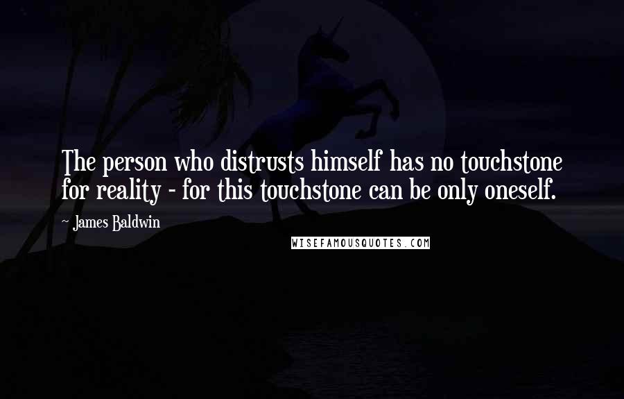 James Baldwin Quotes: The person who distrusts himself has no touchstone for reality - for this touchstone can be only oneself.