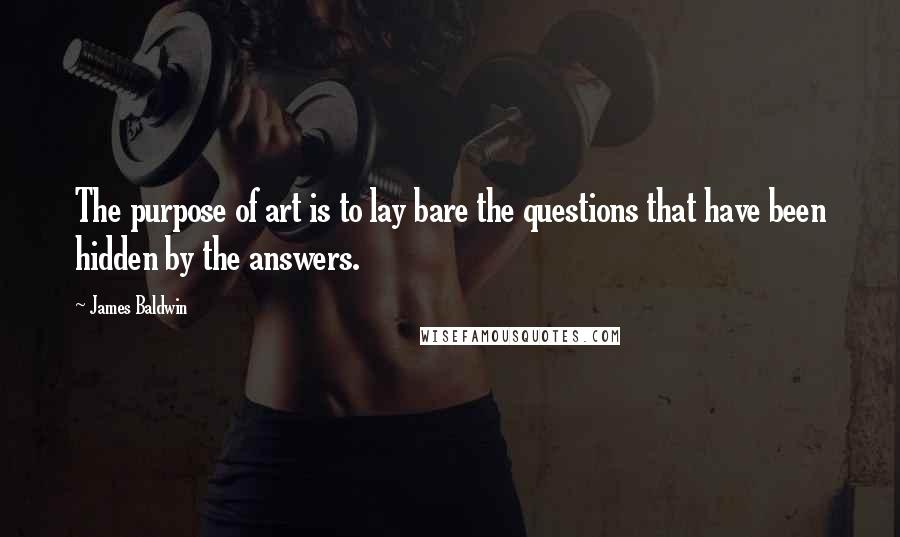James Baldwin Quotes: The purpose of art is to lay bare the questions that have been hidden by the answers.