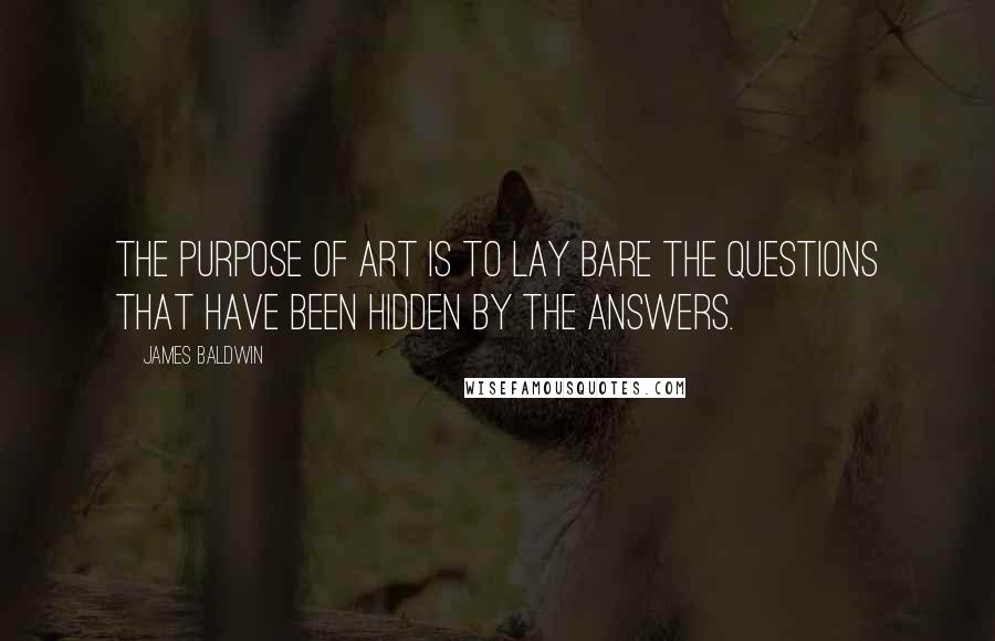 James Baldwin Quotes: The purpose of art is to lay bare the questions that have been hidden by the answers.