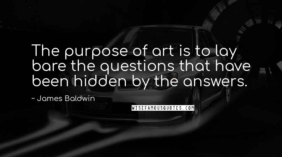 James Baldwin Quotes: The purpose of art is to lay bare the questions that have been hidden by the answers.