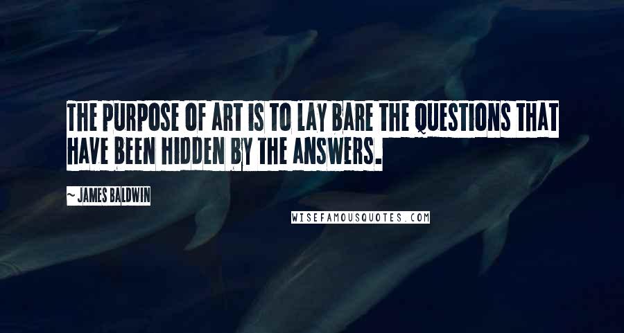 James Baldwin Quotes: The purpose of art is to lay bare the questions that have been hidden by the answers.