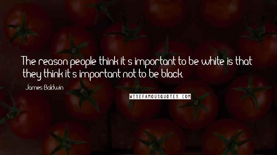 James Baldwin Quotes: The reason people think it's important to be white is that they think it's important not to be black.