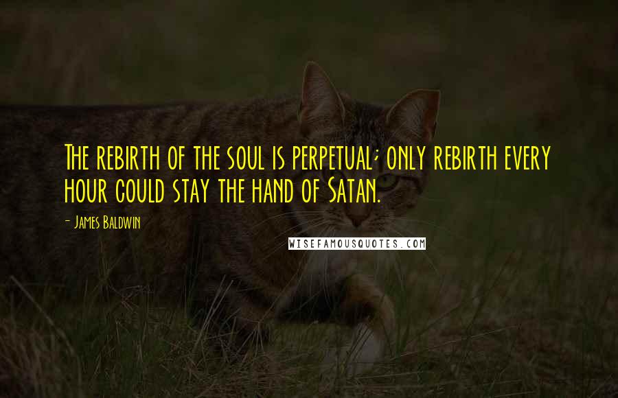 James Baldwin Quotes: The rebirth of the soul is perpetual; only rebirth every hour could stay the hand of Satan.