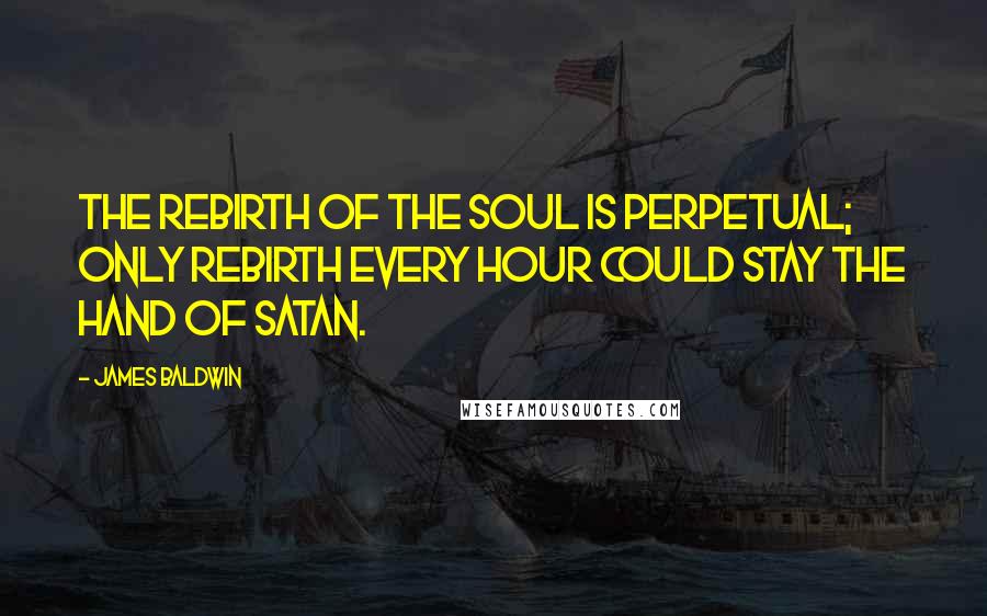 James Baldwin Quotes: The rebirth of the soul is perpetual; only rebirth every hour could stay the hand of Satan.