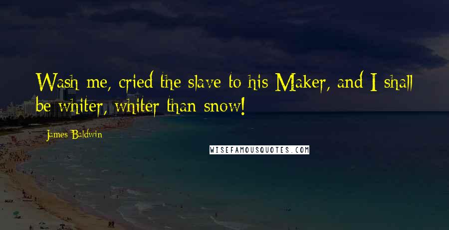 James Baldwin Quotes: Wash me, cried the slave to his Maker, and I shall be whiter, whiter than snow!
