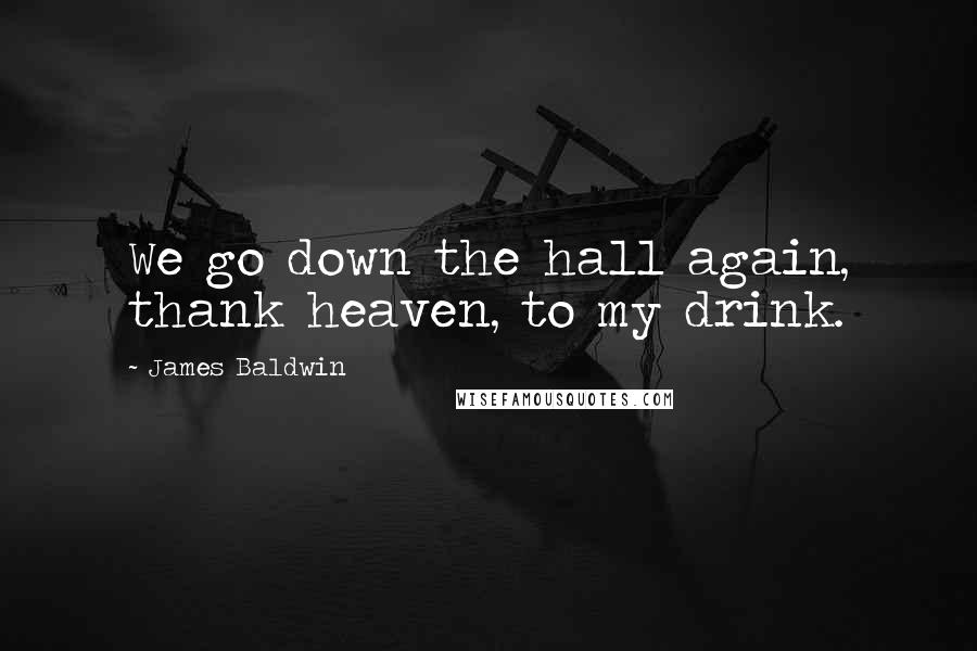 James Baldwin Quotes: We go down the hall again, thank heaven, to my drink.