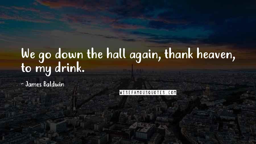 James Baldwin Quotes: We go down the hall again, thank heaven, to my drink.