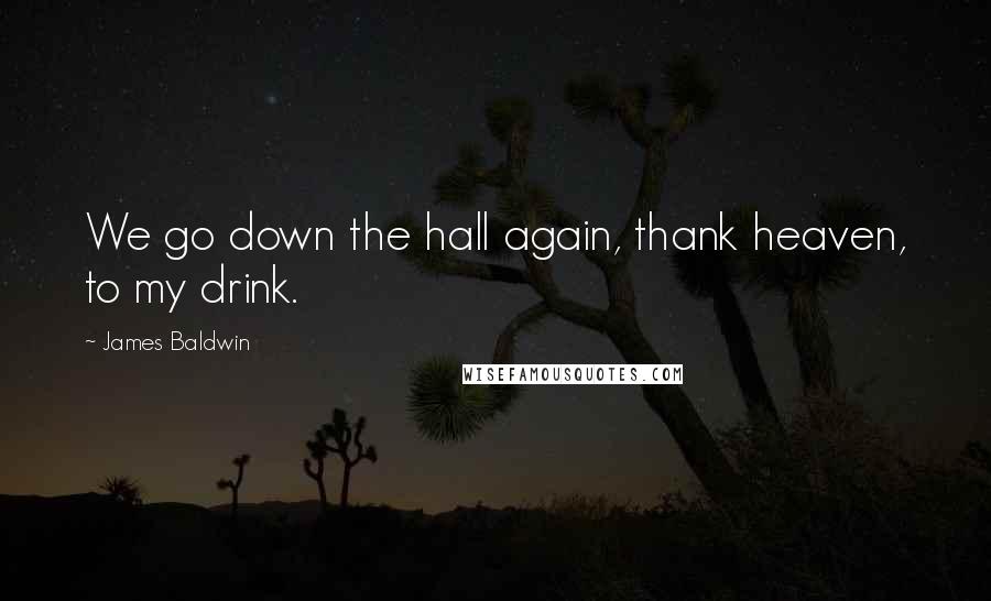 James Baldwin Quotes: We go down the hall again, thank heaven, to my drink.