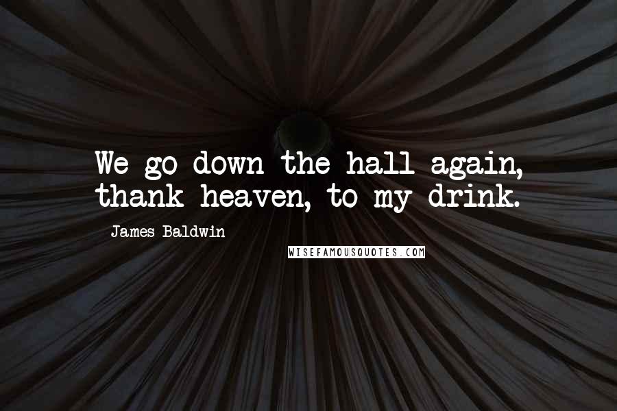 James Baldwin Quotes: We go down the hall again, thank heaven, to my drink.