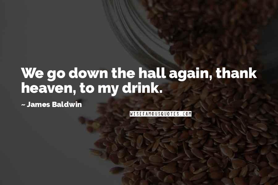 James Baldwin Quotes: We go down the hall again, thank heaven, to my drink.