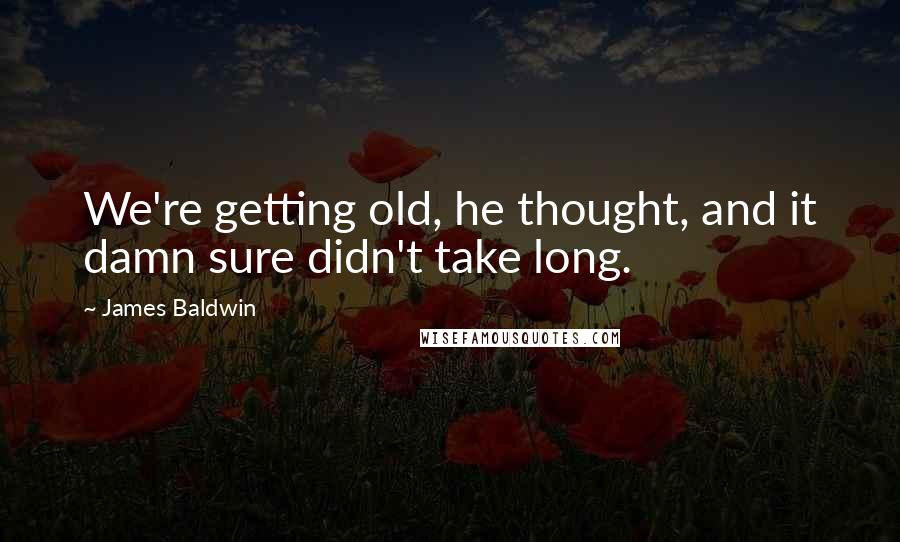 James Baldwin Quotes: We're getting old, he thought, and it damn sure didn't take long.