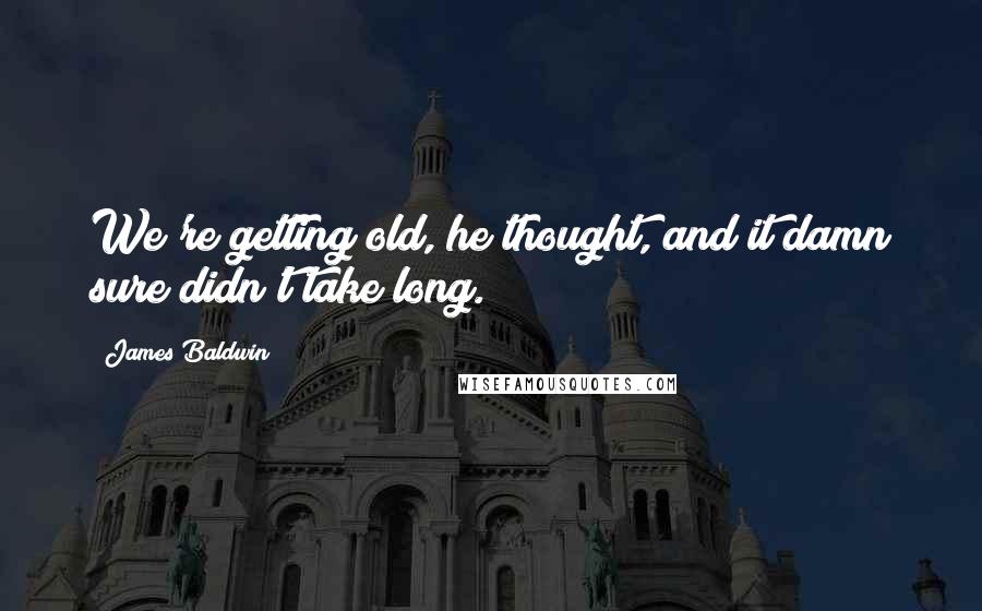James Baldwin Quotes: We're getting old, he thought, and it damn sure didn't take long.