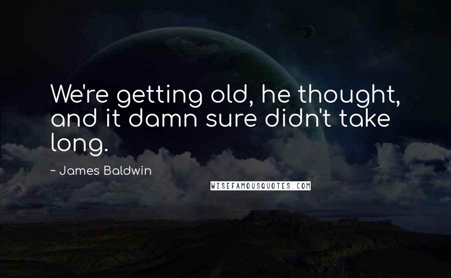 James Baldwin Quotes: We're getting old, he thought, and it damn sure didn't take long.