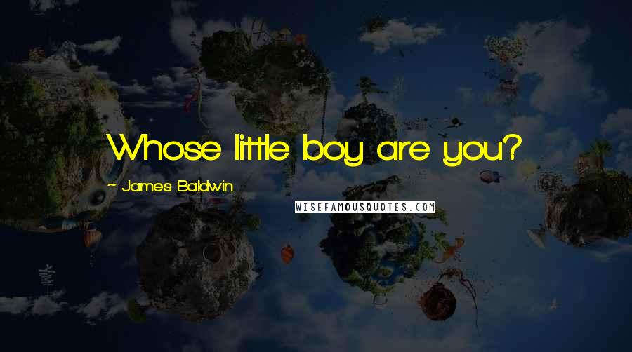 James Baldwin Quotes: Whose little boy are you?