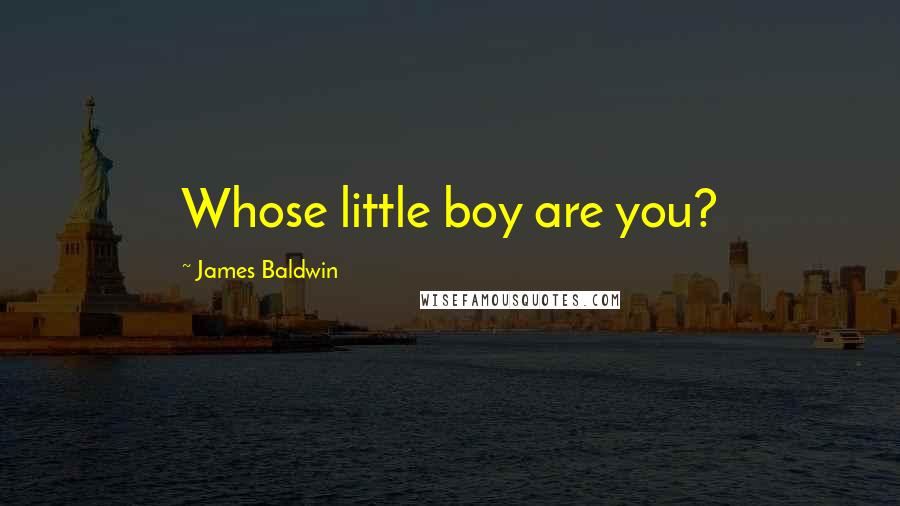 James Baldwin Quotes: Whose little boy are you?