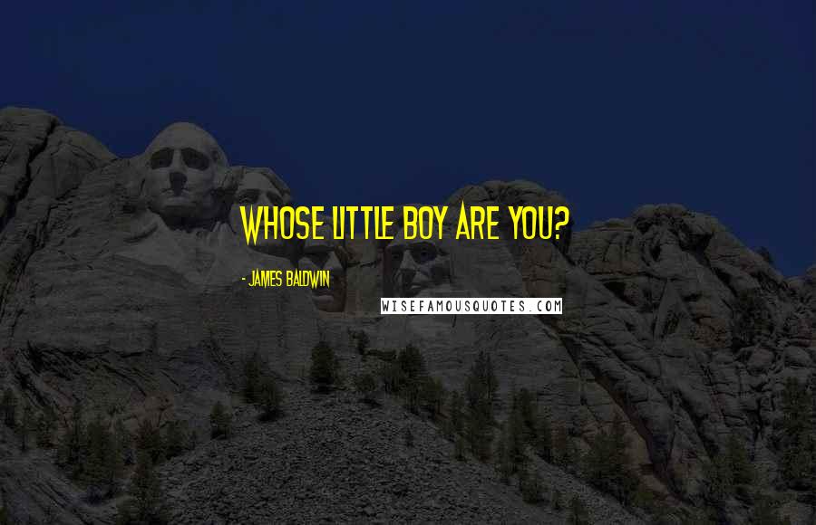 James Baldwin Quotes: Whose little boy are you?