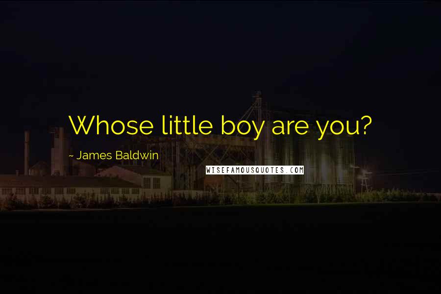 James Baldwin Quotes: Whose little boy are you?