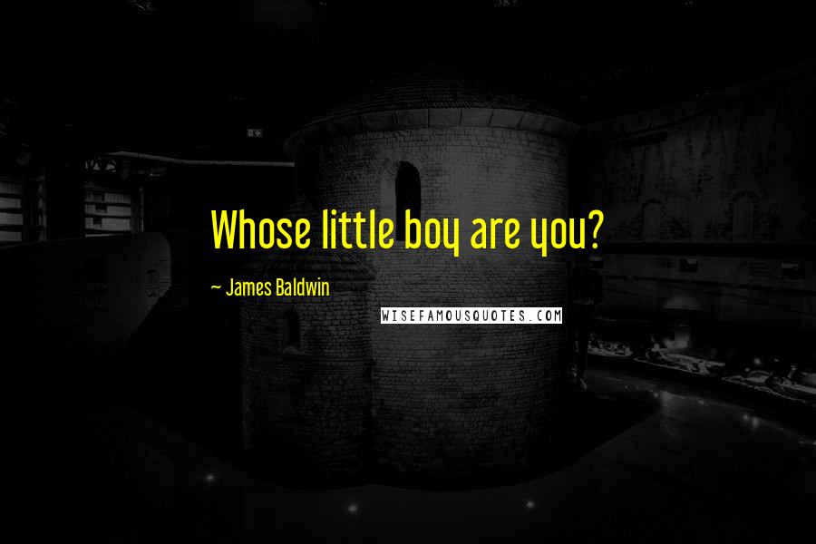 James Baldwin Quotes: Whose little boy are you?