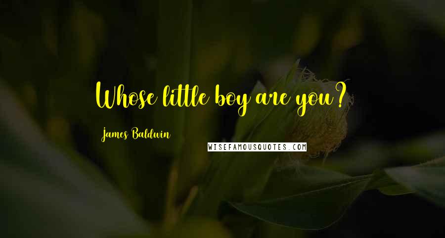 James Baldwin Quotes: Whose little boy are you?