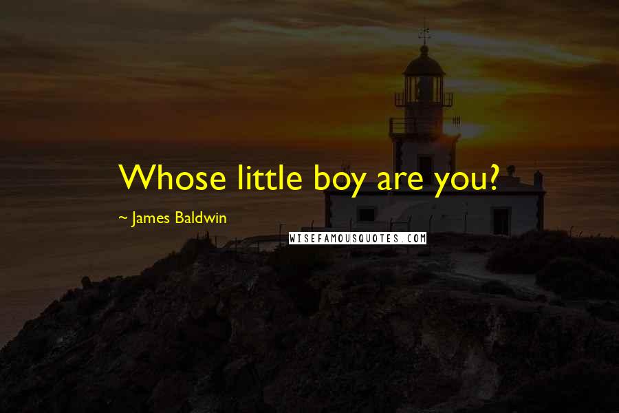 James Baldwin Quotes: Whose little boy are you?