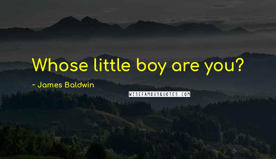James Baldwin Quotes: Whose little boy are you?