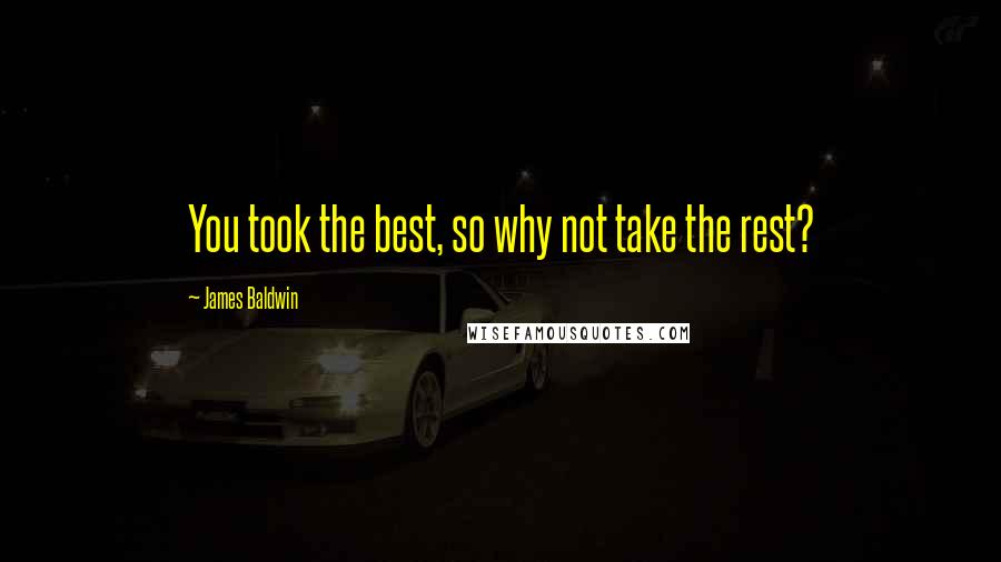 James Baldwin Quotes: You took the best, so why not take the rest?