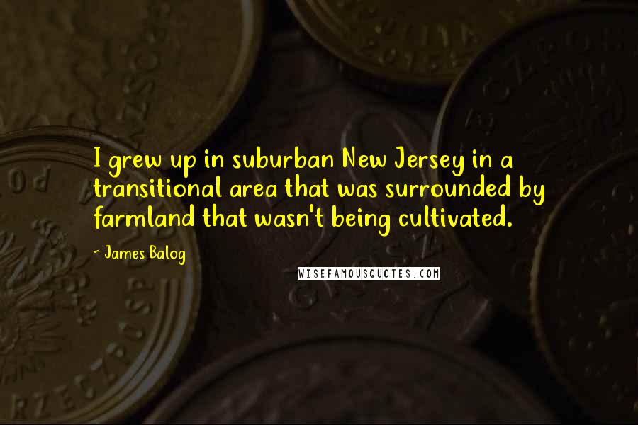 James Balog Quotes: I grew up in suburban New Jersey in a transitional area that was surrounded by farmland that wasn't being cultivated.