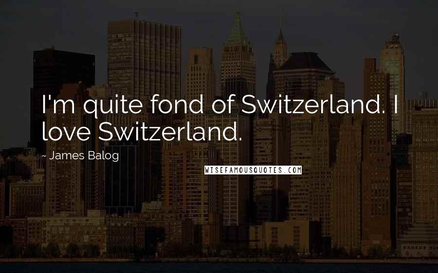 James Balog Quotes: I'm quite fond of Switzerland. I love Switzerland.