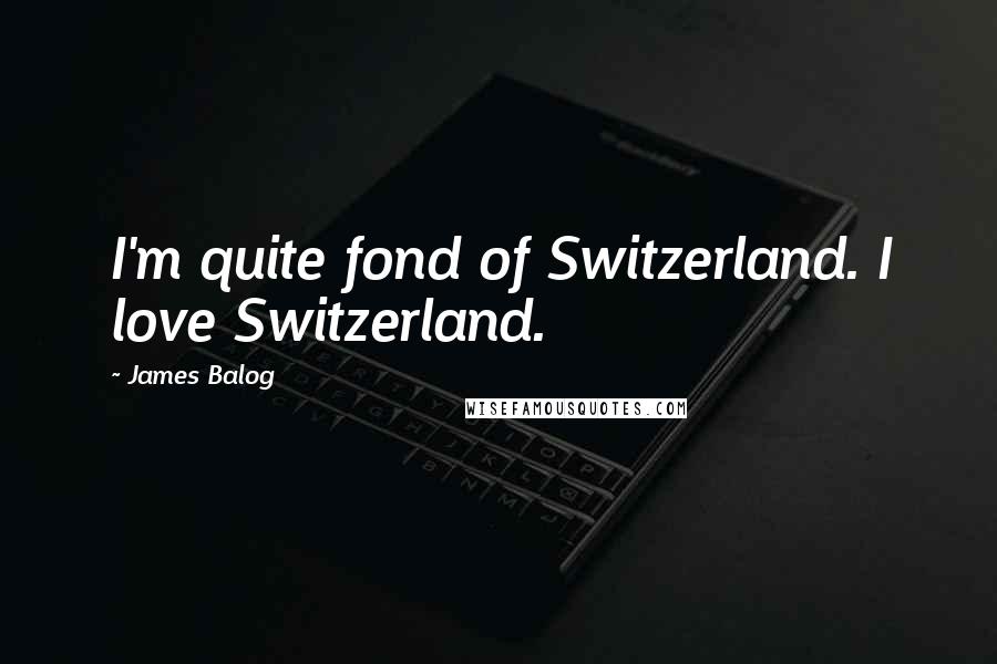 James Balog Quotes: I'm quite fond of Switzerland. I love Switzerland.