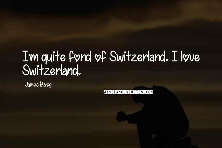 James Balog Quotes: I'm quite fond of Switzerland. I love Switzerland.