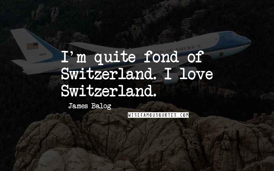 James Balog Quotes: I'm quite fond of Switzerland. I love Switzerland.