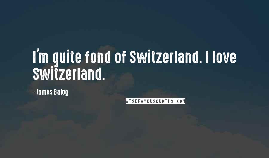 James Balog Quotes: I'm quite fond of Switzerland. I love Switzerland.