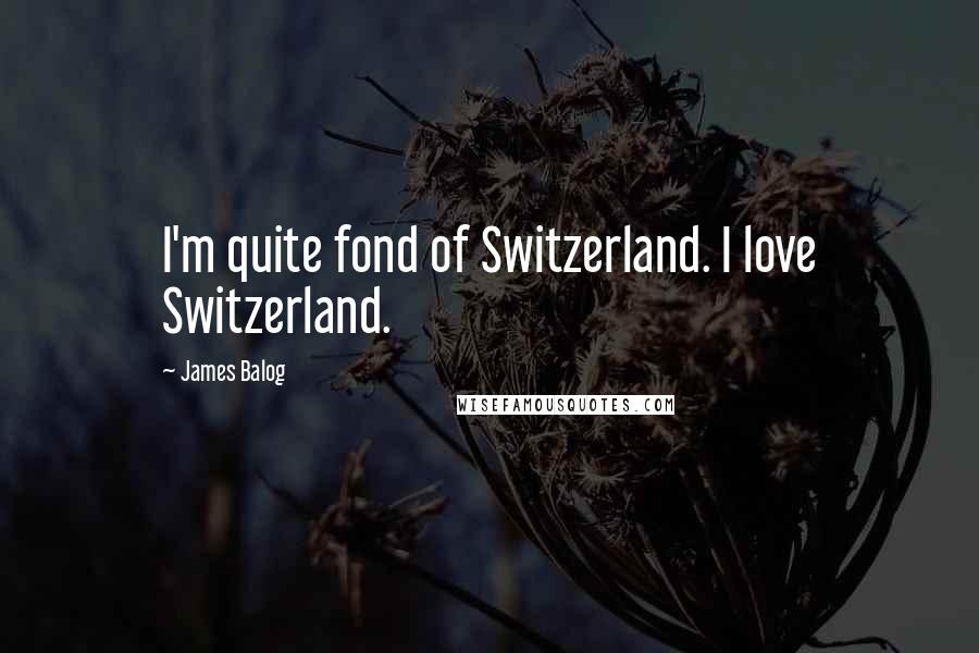 James Balog Quotes: I'm quite fond of Switzerland. I love Switzerland.