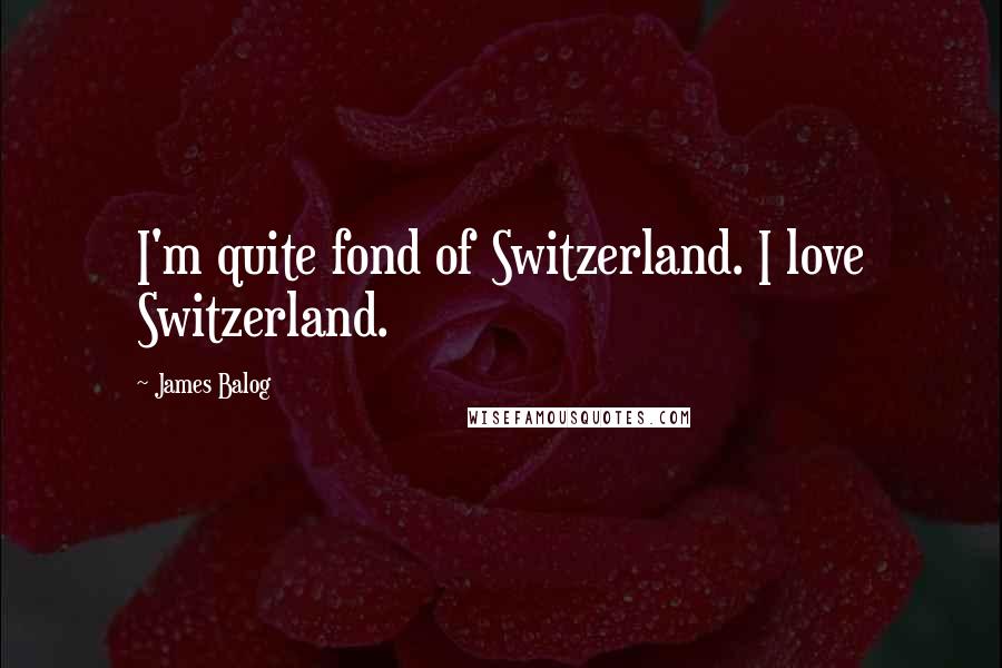 James Balog Quotes: I'm quite fond of Switzerland. I love Switzerland.