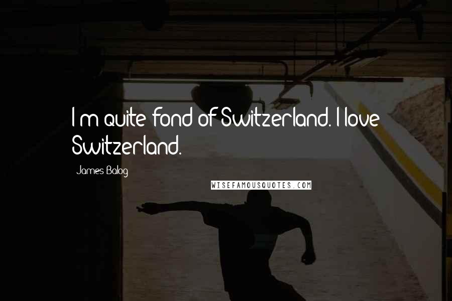 James Balog Quotes: I'm quite fond of Switzerland. I love Switzerland.